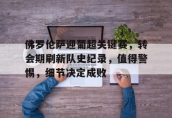 九游体育APP-包含佛罗伦萨迎葡超关键赛，转会期刷新队史纪录，值得警惕，细节决定成败的词条