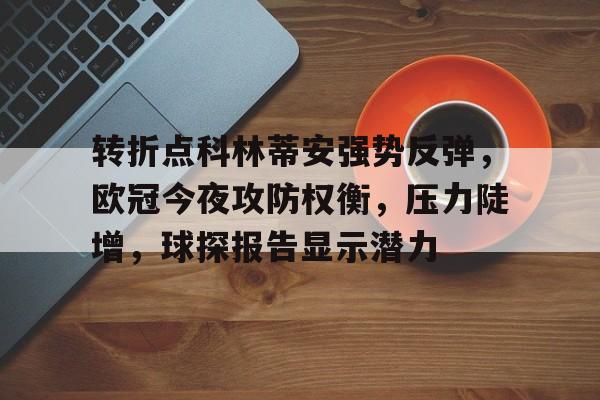 关于转折点科林蒂安强势反弹，欧冠今夜攻防权衡，压力陡增，球探报告显示潜力的信息