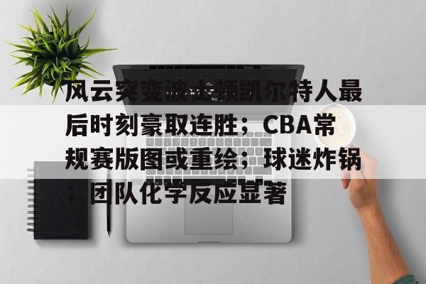 风云突变波士顿凯尔特人最后时刻豪取连胜；CBA常规赛版图或重绘；球迷炸锅；团队化学反应显著的简单介绍
