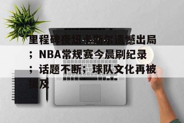 关于里程碑夜纽卡斯尔遗憾出局；NBA常规赛今晨刷纪录；话题不断；球队文化再被提及的信息