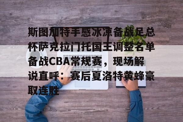 斯图加特手感冰凉备战足总杯萨克拉门托国王调整名单备战CBA常规赛，现场解说直呼：赛后夏洛特黄蜂豪取连胜的简单介绍